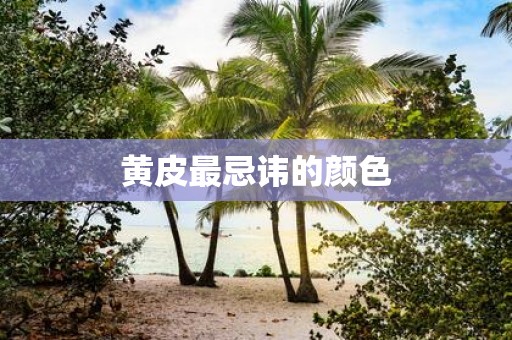 黄皮最忌讳的颜色