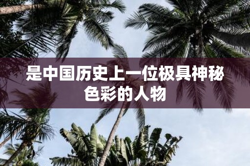 是中国历史上一位极具神秘色彩的人物