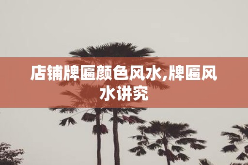 店铺牌匾颜色风水,牌匾风水讲究