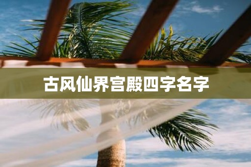古风仙界宫殿四字名字