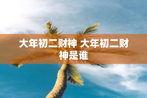大年初二财神 大年初二财神是谁
