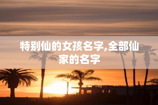特别仙的女孩名字,全部仙家的名字
