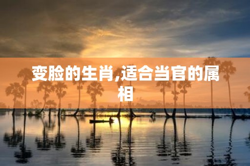 变脸的生肖,适合当官的属相