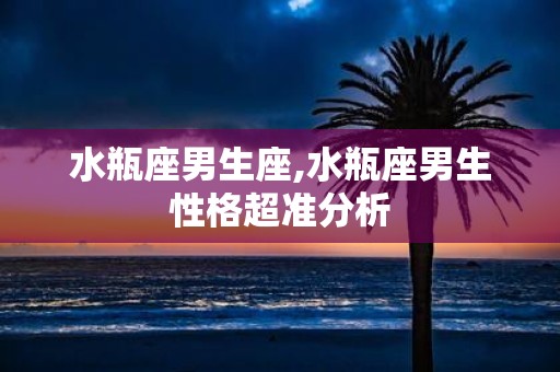 水瓶座男生座,水瓶座男生性格超准分析