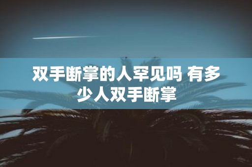 双手断掌的人罕见吗 有多少人双手断掌