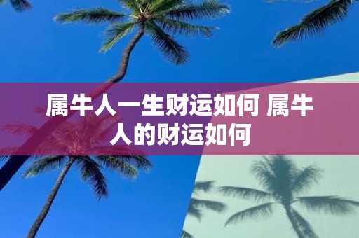 属牛人一生财运如何 属牛人的财运如何