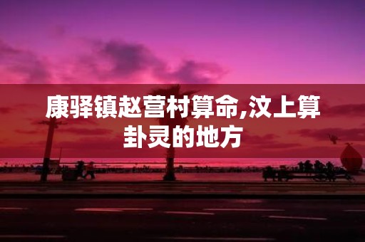康驿镇赵营村算命,汶上算卦灵的地方