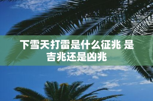 下雪天打雷是什么征兆 是吉兆还是凶兆