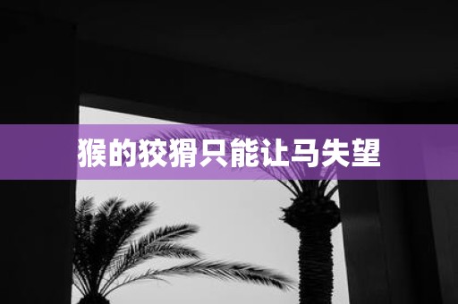 猴的狡猾只能让马失望