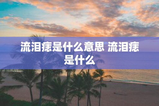 流泪痣是什么意思 流泪痣是什么