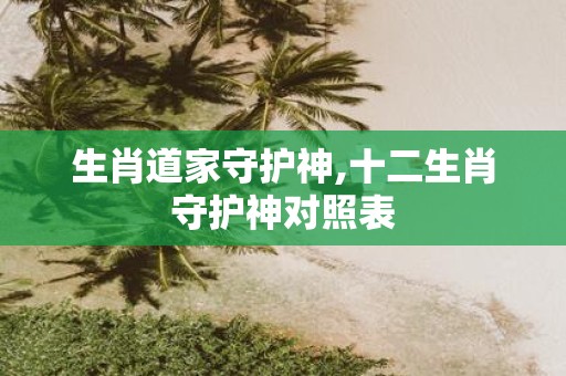 生肖道家守护神,十二生肖守护神对照表