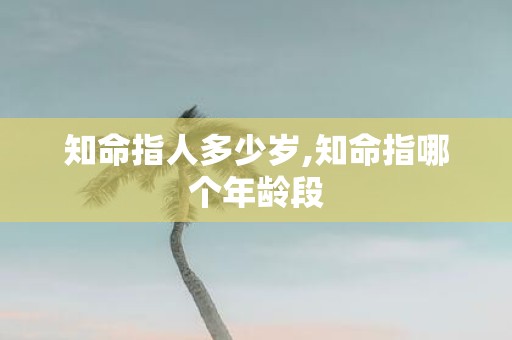 知命指人多少岁,知命指哪个年龄段