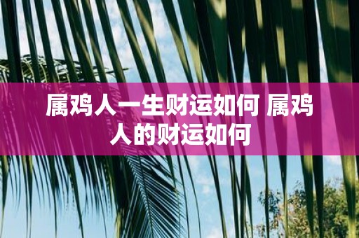 属鸡人一生财运如何 属鸡人的财运如何