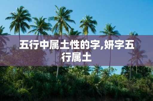 五行中属土性的字,妍字五行属土