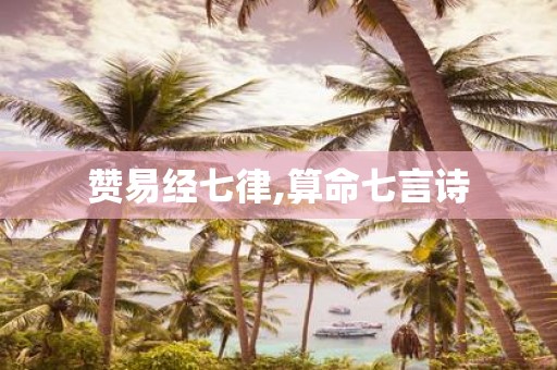 赞易经七律,算命七言诗