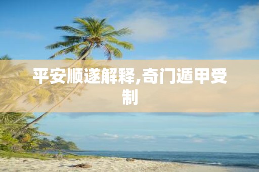 平安顺遂解释,奇门遁甲受制