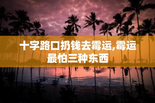 十字路口扔钱去霉运,霉运最怕三种东西
