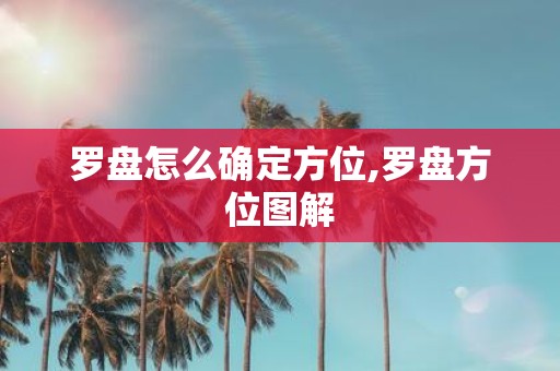 罗盘怎么确定方位,罗盘方位图解