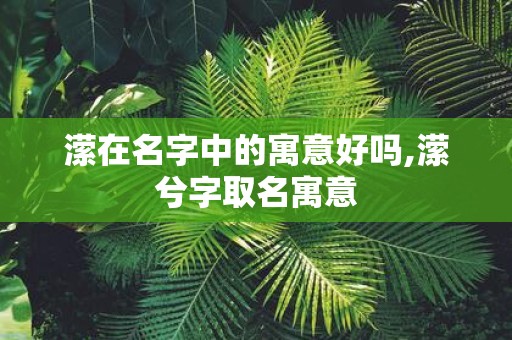 潆在名字中的寓意好吗,潆兮字取名寓意