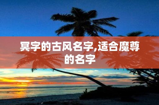 冥字的古风名字,适合魔尊的名字
