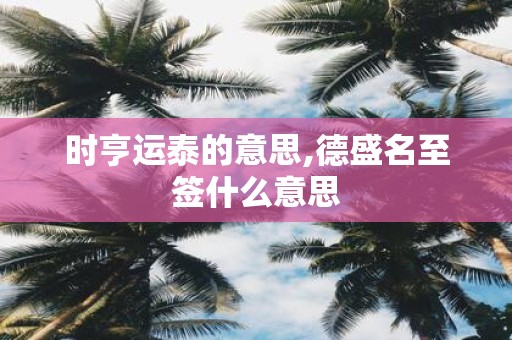 时亨运泰的意思,德盛名至签什么意思