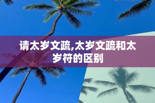 请太岁文疏,太岁文疏和太岁符的区别