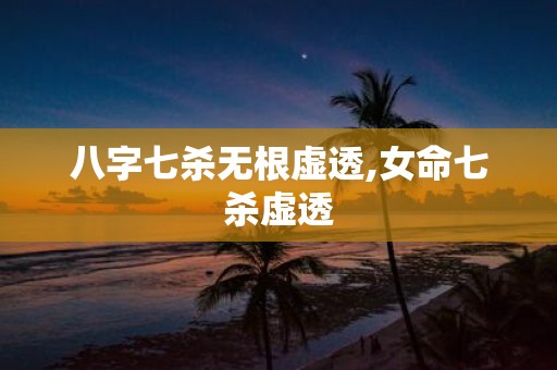 八字七杀无根虚透,女命七杀虚透