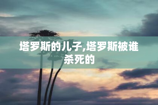 塔罗斯的儿子,塔罗斯被谁杀死的