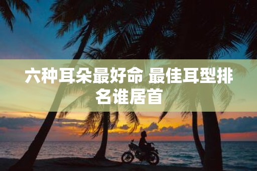 六种耳朵最好命 最佳耳型排名谁居首