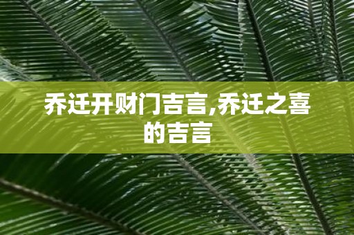 乔迁开财门吉言,乔迁之喜的吉言