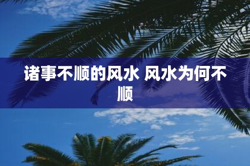 诸事不顺的风水 风水为何不顺