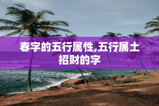 春字的五行属性,五行属土招财的字