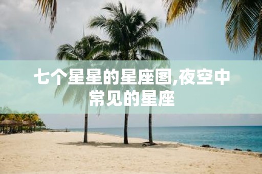 七个星星的星座图,夜空中常见的星座