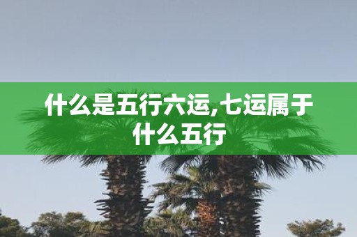 什么是五行六运,七运属于什么五行