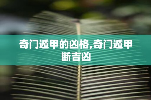 奇门遁甲的凶格,奇门遁甲断吉凶