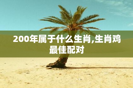 200年属于什么生肖,生肖鸡最佳配对