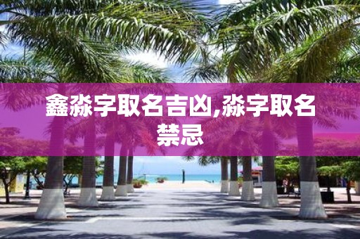 鑫淼字取名吉凶,淼字取名禁忌