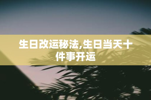 生日改运秘法,生日当天十件事开运