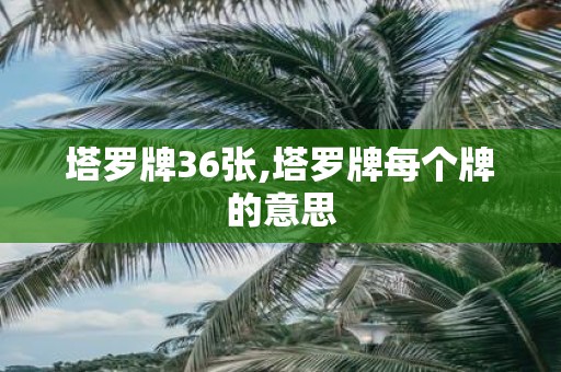 塔罗牌36张,塔罗牌每个牌的意思