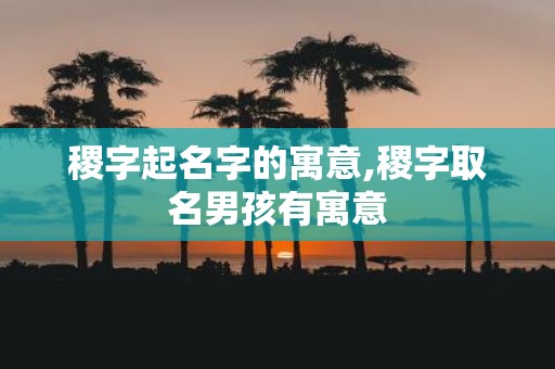 稷字起名字的寓意,稷字取名男孩有寓意