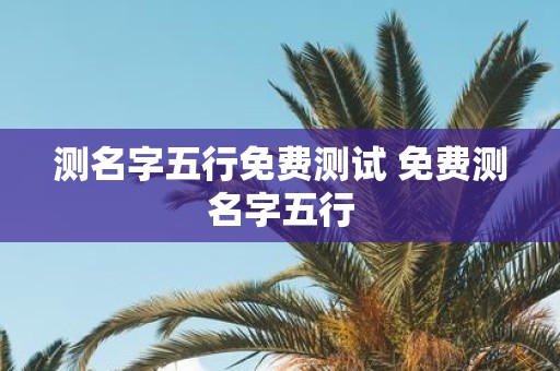 测名字五行免费测试 免费测名字五行