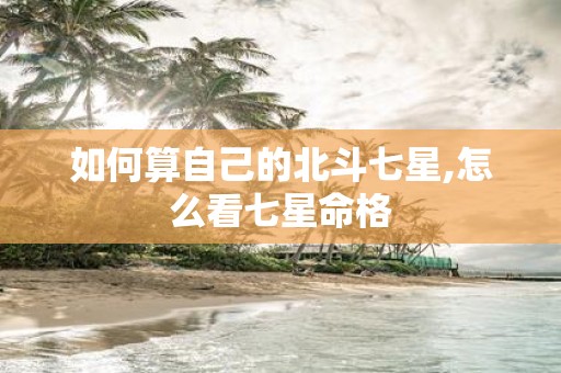 如何算自己的北斗七星,怎么看七星命格