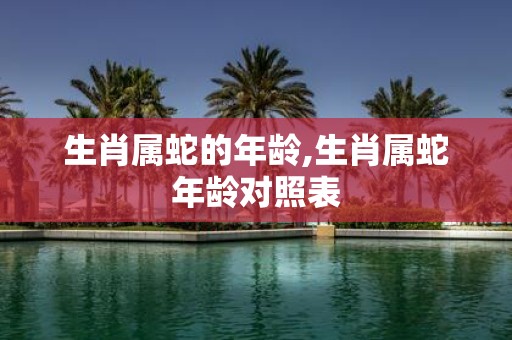 生肖属蛇的年龄,生肖属蛇年龄对照表