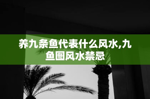 养九条鱼代表什么风水,九鱼图风水禁忌