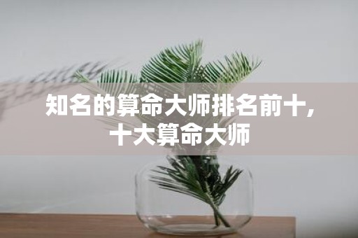 知名的算命大师排名前十,十大算命大师