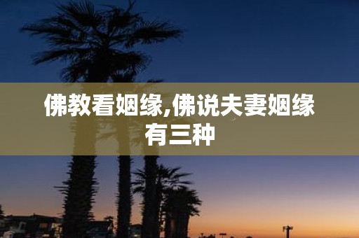 佛教看姻缘,佛说夫妻姻缘有三种