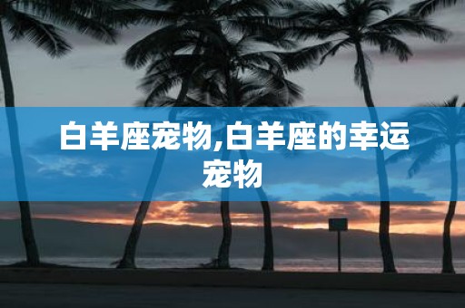 白羊座宠物,白羊座的幸运宠物