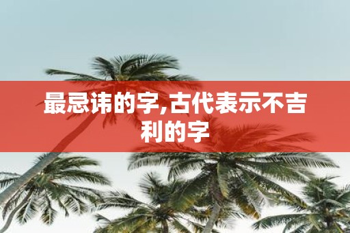 最忌讳的字,古代表示不吉利的字