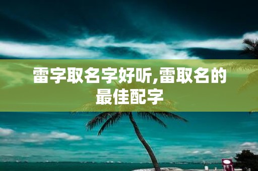 雷字取名字好听,雷取名的最佳配字