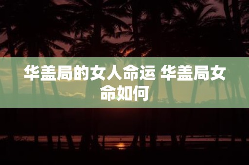 华盖局的女人命运 华盖局女命如何